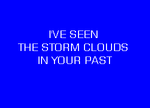 I'VE SEEN
THE STORM CLOUDS

IN YOUR PAST