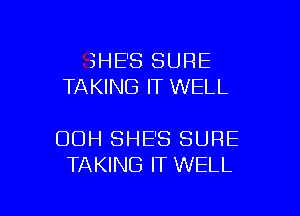 SHE'S SURE
TAKING IT WELL

OOH SHE'S SURE
TAKING IT WELL

g