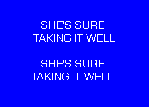 SHE'S SURE
TAKING IT WELL

SHE'S SURE
TAKING IT WELL