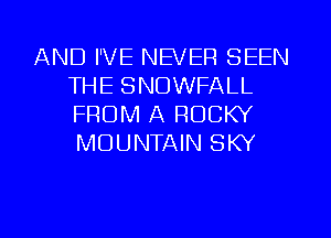 AND I'VE NEVER SEEN
THE SNOWFALL
FROM A ROCKY
MOUNTAIN SKY