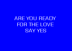 AREYUU READY
FOR THE LOVE

SAY YES