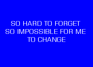 SD HARD TO FORGEF
SD IMPOSSIBLE FOR ME
TO CHANGE