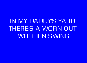 IN MY DADDY'S YARD
THERE'S A WORN OUT
WOODEN SWING