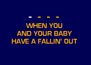 WHEN YOU

AND YOUR BABY
HAVE A FALLIN' OUT