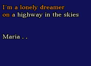 I'm a lonely dreamer
on a highway in the skies