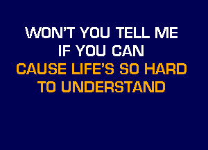 WON'T YOU TELL ME
IF YOU CAN
CAUSE LIFE'S SO HARD
TO UNDERSTAND