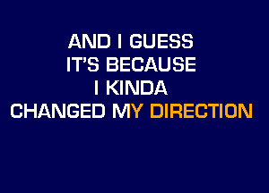 AND I GUESS
ITS BECAUSE
I KINDA
CHANGED MY DIRECTION