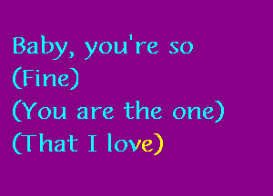 Baby, you're so
(Fine)

(You are the one)
(That I love)