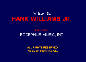 w ritten 8v

BDCEPHUS MUSIC, INC.

ALL RIGHTS RESERVED
USED BY PERMISSION