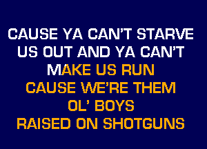 CAUSE YA CAN'T STARVE
US OUT AND YA CAN'T
MAKE US RUN
CAUSE WERE THEM
OL' BOYS
RAISED 0N SHOTGUNS