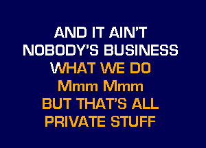 AND IT AIN'T
NOBODYB BUSINESS
WHAT WE DO
Mmm Mmm
BUT THAT'S ALL
PRIVATE STUFF