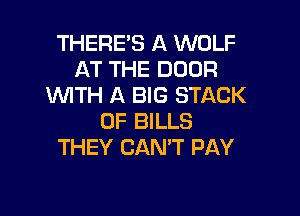 THERE'S A WOLF
AT THE DOOR
WITH A BIG STACK

0F BILLS
THEY CAN? PAY