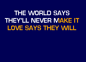 THE WORLD SAYS
THEY'LL NEVER MAKE IT
LOVE SAYS THEY WILL