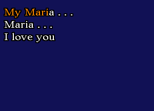 My Maria . . .
Maria . . .
I love you