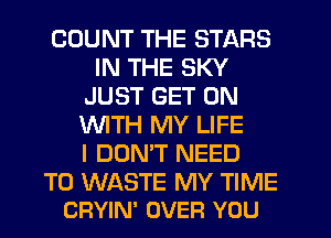 COUNT THE STARS
IN THE SKY
JUST GET ON
WTH MY LIFE
I DON'T NEED

TO WASTE MY TIME
CRYIN' OVER YOU