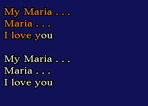 My Maria . . .
Maria . . .
I love you

My Maria . . .

IVIaria . . .
I love you