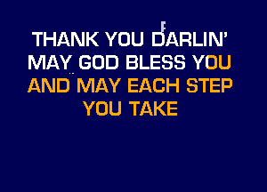 THANK YOU 6ARLIN'

MAY. GOD BLESS YOU

AND MAY EACH STEP
YOU TAKE