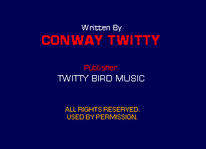 W ritten Bs-

TWITW BIRD MUSIC

ALL RIGHTS RESERVED
USED BY PERMISSION
