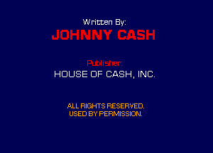 W mmBy

HOUSE OF CASH, INC.

ALL RIGHTS RESERVED
USED BY PERMISSION