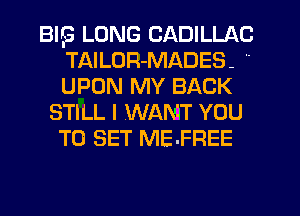 BIIG LONG CADILLAC
TAILUR-MADES- 
UPON MY BACK

STILL I WANT YOU
TO SET ME-FREE