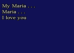 My Maria . . .
Maria . . .
I love you