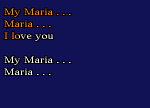 My Maria . . .
Maria . . .
I love you

My Maria . . .
IVIaria . . .