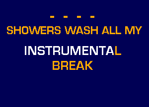 SHOWERS WASH ALL MY
INSTRUMENTAL

BREAK