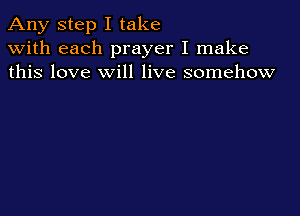 Any step I take
with each prayer I make
this love will live somehow