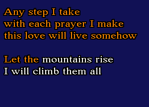 Any step I take
with each prayer I make
this love will live somehow

Let the mountains rise
I will climb them all