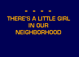 THERE'S A LITTLE GIRL
HOUR

NEIGHBORHOOD