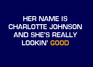 HER NAME IS
CHARLOTTE JOHNSON
AND SHE'S REALLY
LOOKIN' GOOD