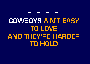 COWBOYS AIN'T EASY
TO LOVE

AND THEY'RE HARDER
TO HOLD