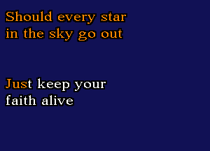 Should every star
in the sky go out

Just keep your
faith alive