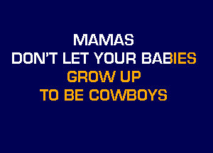 MAMAS
DON'T LET YOUR BABIES
GROW UP
TO BE COWBOYS