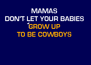 MAMAS
DON'T- IIET YOUR BABIES
GROW UP
TO BE COWBOYS