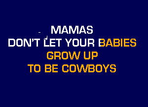 - MAMAS
DON'T IiET YOUR BABIES
GROW UP
TO BE COWBOYS