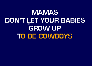 MAMAS
DON'T- L.ET YOUR BABIES
GROW UP
TO BE COWBOYS
