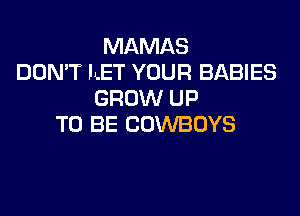MAMAS
DON'T ILET YOUR BABIES
GROW UP
TO BE COWBOYS