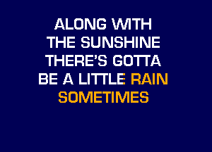 ALONG WITH
THE SUNSHINE
THERE'S GOTTA

BE A LI'I'I'LE RAIN

SOMETIMES

g