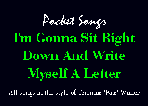 Doom 50W
I'm Gonna Sit Right
Down And XVrite

Myself A Letter

All 501135 in the style of Thomas 'Fatb' Waller