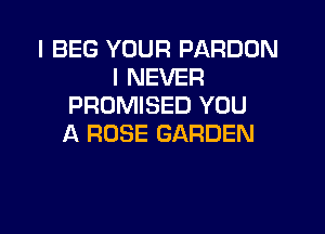 I BEG YOUR PARDON
I NEVER
PROMISED YOU

A ROSE GARDEN
