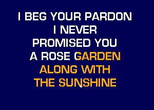 I BEG YOUR PARDDN
I NEVER
PROMISED YOU
ll ROSE GARDEN
ALONG WTH
THE SUNSHINE