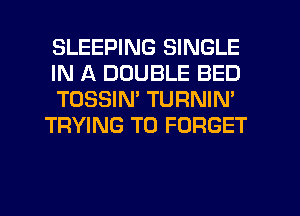 SLEEPING SINGLE
IN A DOUBLE BED
TOSSIM TURNIM

TRYING TO FORGET