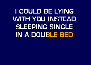 I COULD BE LYING
1WITH YOU INSTEAD
SLEEPING SINGLE
IN A DOUBLE BED