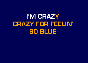 I'M CRAZY
CRAZY FOR FEELIN'

80 BLUE