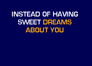 INSTEAD OF HAVING
SWEET DREAMS
ABOUT YOU