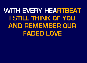 WITH EVERY HEARTBEAT
I STILL THINK OF YOU
AND REMEMBER OUR

FADED LOVE