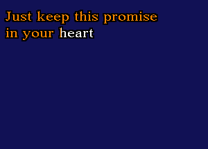 Just keep this promise
in your heart