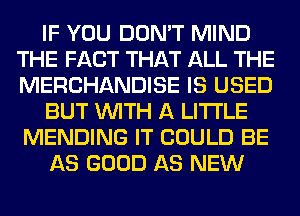 IF YOU DON'T MIND
THE FACT THAT ALL THE
MERCHANDISE IS USED

BUT WITH A LITTLE
MENDING IT COULD BE

AS GOOD AS NEW