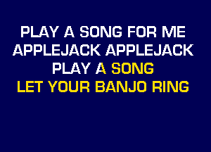 PLAY A SONG FOR ME
APPLEJACK APPLEJACK
PLAY A SONG
LET YOUR BANJO RING